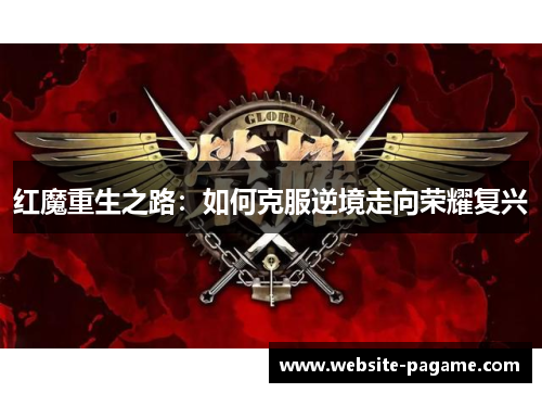 红魔重生之路：如何克服逆境走向荣耀复兴