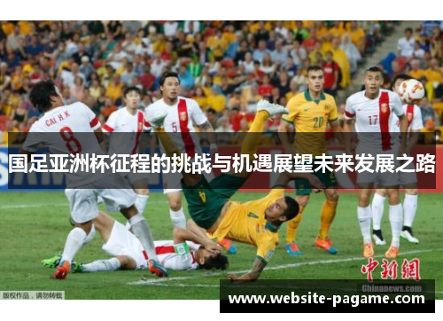 国足亚洲杯征程的挑战与机遇展望未来发展之路