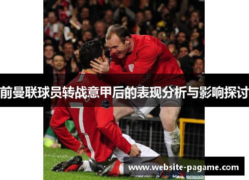前曼联球员转战意甲后的表现分析与影响探讨