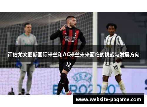 评估尤文图斯国际米兰和AC米兰未来面临的挑战与发展方向