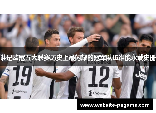 谁是欧冠五大联赛历史上最闪耀的冠军队伍谁能永载史册 谁是欧冠五大联赛历史上最闪耀的冠军队伍谁能永载史册