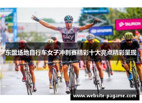 东盟场地自行车女子冲刺赛精彩十大亮点精彩呈现