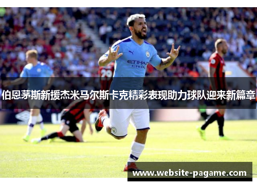 伯恩茅斯新援杰米马尔斯卡克精彩表现助力球队迎来新篇章