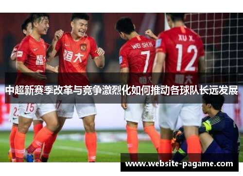 中超新赛季改革与竞争激烈化如何推动各球队长远发展