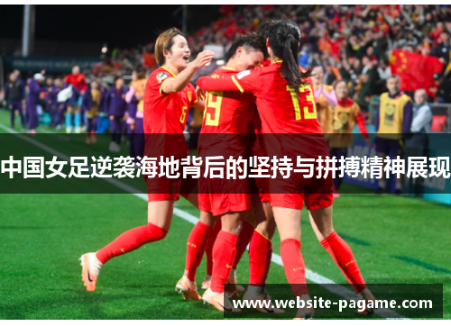 中国女足逆袭海地背后的坚持与拼搏精神展现
