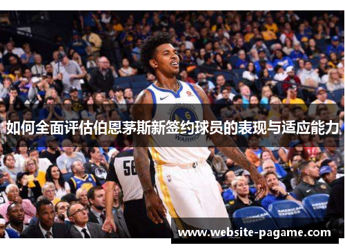如何全面评估伯恩茅斯新签约球员的表现与适应能力 如何全面评估伯恩茅斯新签约球员的表现与适应能力
