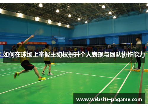 如何在球场上掌握主动权提升个人表现与团队协作能力
