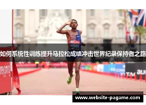 如何系统性训练提升马拉松成绩冲击世界纪录保持者之路