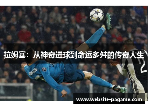 拉姆塞：从神奇进球到命运多舛的传奇人生