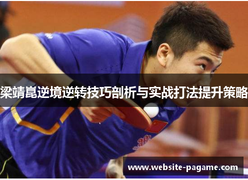 梁靖崑逆境逆转技巧剖析与实战打法提升策略 梁靖崑逆境逆转技巧剖析与实战打法提升策略