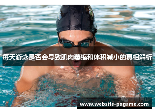 每天游泳是否会导致肌肉萎缩和体积减小的真相解析