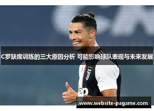 C罗缺席训练的三大原因分析 可能影响球队表现与未来发展