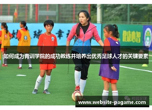 如何成为青训学院的成功教练并培养出优秀足球人才的关键要素