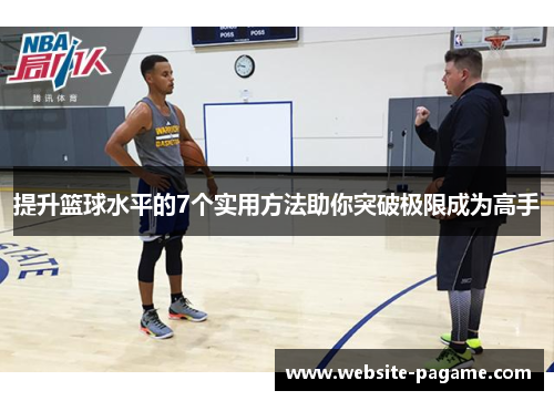 提升篮球水平的7个实用方法助你突破极限成为高手