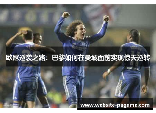 欧冠逆袭之路：巴黎如何在曼城面前实现惊天逆转