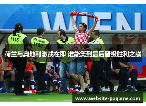 荷兰与奥地利激战在即 谁能笑到最后晋级胜利之巅 荷兰与奥地利激战在即 谁能笑到最后晋级胜利之巅