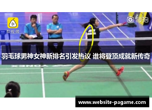 羽毛球男神女神新排名引发热议 谁将登顶成就新传奇
