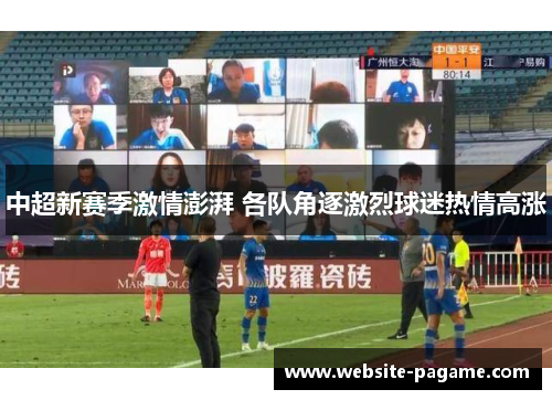 中超新赛季激情澎湃 各队角逐激烈球迷热情高涨
