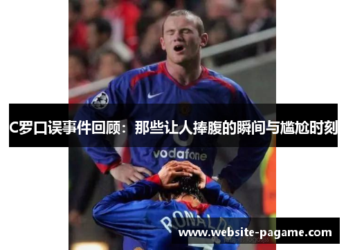 C罗口误事件回顾：那些让人捧腹的瞬间与尴尬时刻