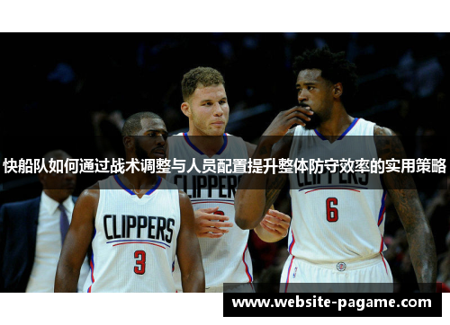 快船队如何通过战术调整与人员配置提升整体防守效率的实用策略