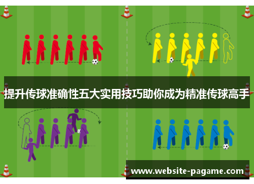 提升传球准确性五大实用技巧助你成为精准传球高手