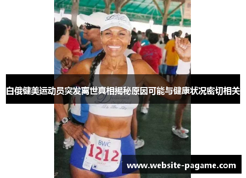 白俄健美运动员突发离世真相揭秘原因可能与健康状况密切相关