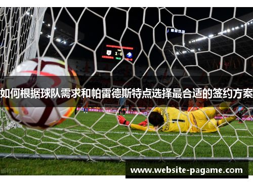 如何根据球队需求和帕雷德斯特点选择最合适的签约方案