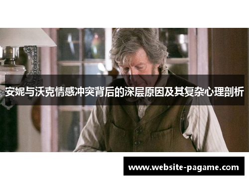 安妮与沃克情感冲突背后的深层原因及其复杂心理剖析 安妮与沃克情感冲突背后的深层原因及其复杂心理剖析