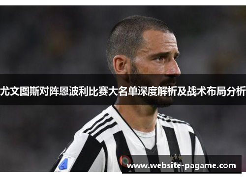 尤文图斯对阵恩波利比赛大名单深度解析及战术布局分析