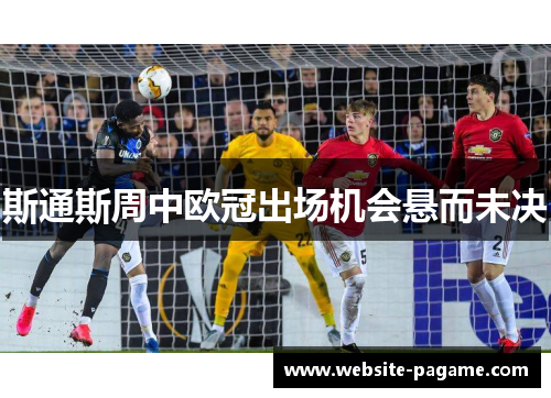 斯通斯周中欧冠出场机会悬而未决 斯通斯周中欧冠出场机会悬而未决