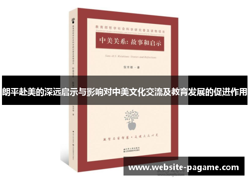朗平赴美的深远启示与影响对中美文化交流及教育发展的促进作用