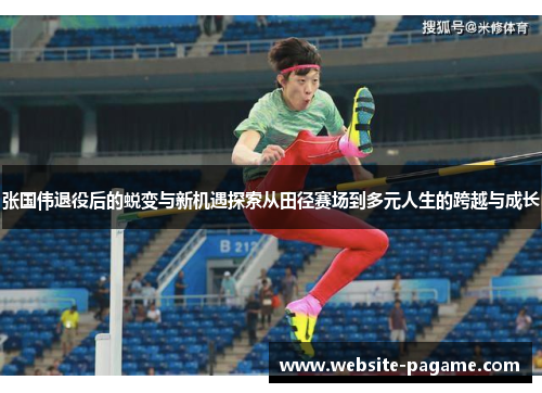 张国伟退役后的蜕变与新机遇探索从田径赛场到多元人生的跨越与成长