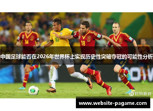 中国足球能否在2026年世界杯上实现历史性突破夺冠的可能性分析