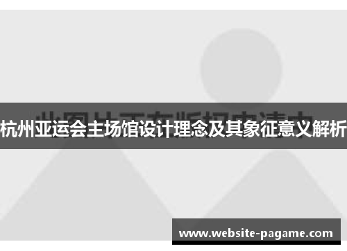 杭州亚运会主场馆设计理念及其象征意义解析