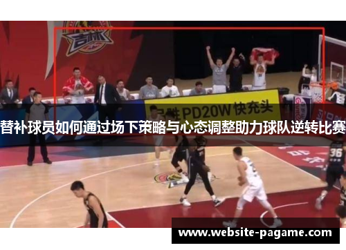 替补球员如何通过场下策略与心态调整助力球队逆转比赛