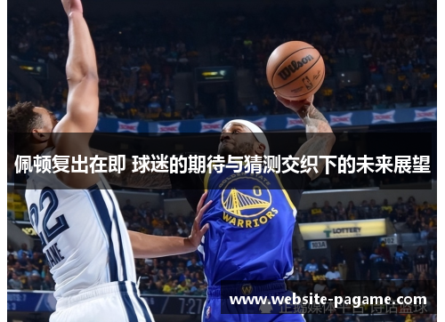 佩顿复出在即 球迷的期待与猜测交织下的未来展望