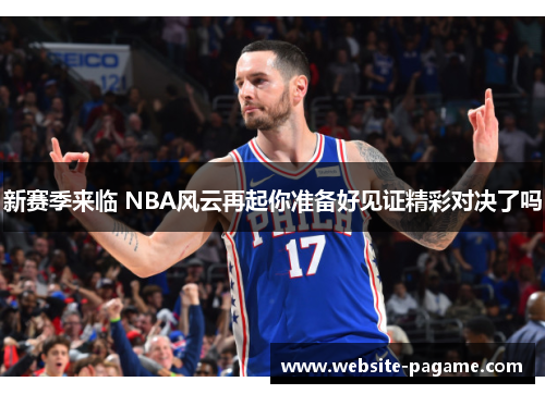 新赛季来临 NBA风云再起你准备好见证精彩对决了吗 新赛季来临 NBA风云再起你准备好见证精彩对决了吗