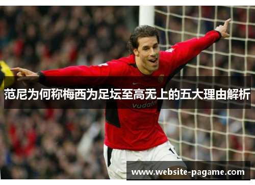 范尼为何称梅西为足坛至高无上的五大理由解析