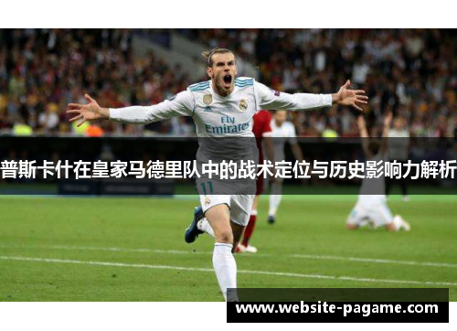 普斯卡什在皇家马德里队中的战术定位与历史影响力解析