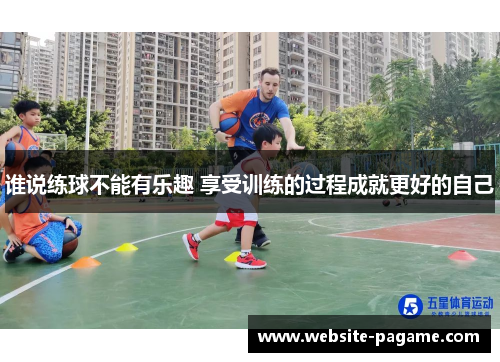 谁说练球不能有乐趣 享受训练的过程成就更好的自己 谁说练球不能有乐趣 享受训练的过程成就更好的自己