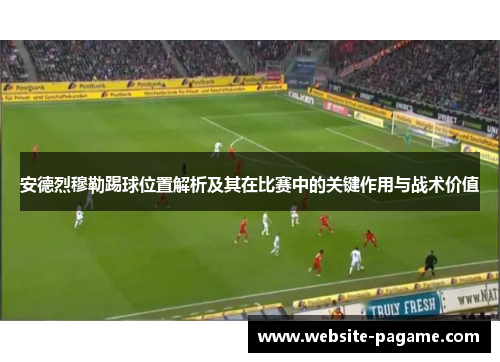 安德烈穆勒踢球位置解析及其在比赛中的关键作用与战术价值