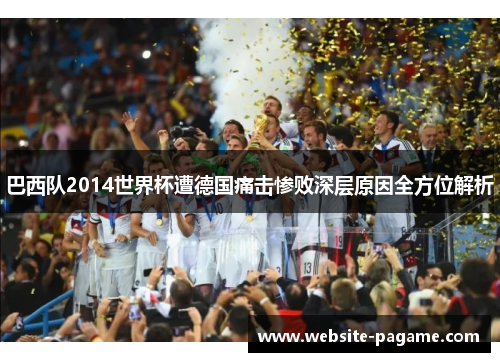 巴西队2014世界杯遭德国痛击惨败深层原因全方位解析