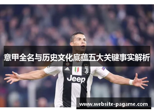 意甲全名与历史文化底蕴五大关键事实解析 意甲全名与历史文化底蕴五大关键事实解析