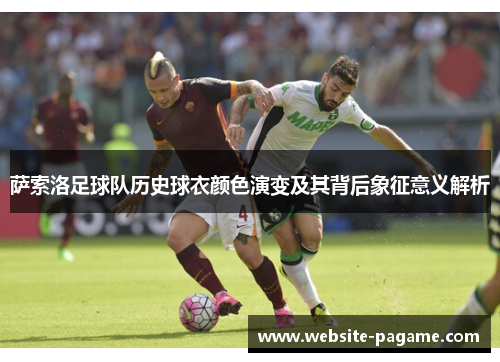 萨索洛足球队历史球衣颜色演变及其背后象征意义解析