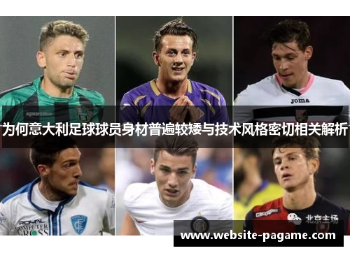 为何意大利足球球员身材普遍较矮与技术风格密切相关解析 为何意大利足球球员身材普遍较矮与技术风格密切相关解析