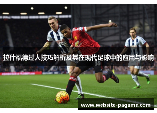 拉什福德过人技巧解析及其在现代足球中的应用与影响 拉什福德过人技巧解析及其在现代足球中的应用与影响