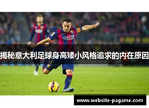 揭秘意大利足球身高矮小风格追求的内在原因