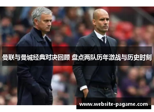 曼联与曼城经典对决回顾 盘点两队历年激战与历史时刻