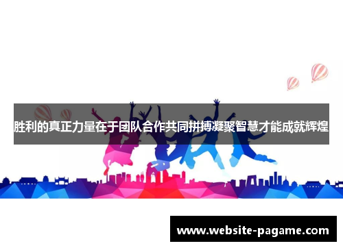 胜利的真正力量在于团队合作共同拼搏凝聚智慧才能成就辉煌