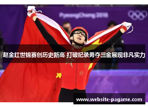 赵金红世锦赛创历史新高 打破纪录勇夺三金展现非凡实力